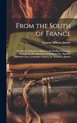 From the South of France: The Roses of Monsieur Alphonse, the Poodle of Monsieur Gáillard, the Recrudescence of Madame Vic, Madame Jolicoeur's Cat, a Consolate Giantess, by Thomas a. Janvier