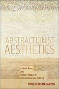 Abstractionist Aesthetics: Artistic Form and Social Critique in African American Culture (NYU Series in Social and Cultural Analysis)