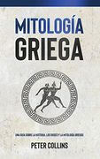 Mitología Griega: Una Guía Sobre la Historia, los Dioses y la Mitología Griegos
