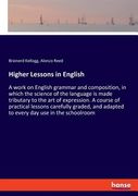 Higher Lessons in English: A work on English grammar and composition, in which the science of the language is made tributary to the art of expres