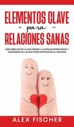 Elementos Clave Para Relaciones Sanas: Descubre que es lo que Separa a las Relaciones Sanas y Duraderas de las que Están Destinadas al Fracaso