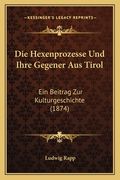 Die Hexenprozesse Und Ihre Gegener Aus Tirol: Ein Beitrag Zur Kulturgeschichte (1874) (en Alemán)