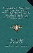 treatises and essays on subjects connected with economical policy: with biographical sketches of quesnay, adam smith, and ricardo (1853)