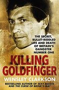 Killing Goldfinger: The Secret, Bullet-Riddled Life and Death of Britain's Gangster Number one