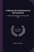 A History Of Architecture In All Countries: A History Of Architecture In All Countries. 1874 (en Inglés)
