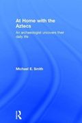 At Home With the Aztecs: An Archaeologist Uncovers Their Daily Life (en Inglés)