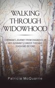 Walking Through Widowhood: A Woman'S Journey from Diagnosis of Her Husband'S Cancer Through Death and Beyond 