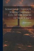 Sermons by the Late Joseph Campbell, D. D. , of the Synod of new Jersey: With a Memoir by the Rev. John Gray, A. Me , of Easton, pa (en Inglés)