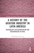 A History of the Aviation Industry in Latin America: Nationalism, Developmentalism and Neoliberalism in Chile (en Inglés)