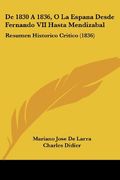 De 1830 a 1836, o la Espana Desde Fernando vii Hasta Mendizabal: Resumen Historico Critico (1836) (in Spanish)