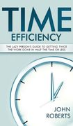 Time Efficiency: The Lazy Person's Guide to Getting Twice the Work Done in Half the Time or Less (en Inglés)