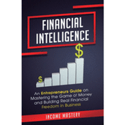 Financial Intelligence: An Entrepreneurs Guide on Mastering the Game of Money and Building Real Financial Freedom in Business Complete Volume (en Inglés)
