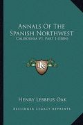 annals of the spanish northwest: california v1, part 1 (1884) (en Inglés)