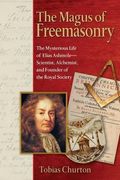 The Magus of Freemasonry: The Mysterious Life of Elias Ashmole--Scientist, Alchemist, and Founder of the Royal Society 