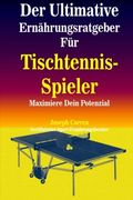 Der Ultimative Ernahrungsratgeber Fur Tischtennis-Spieler: Maximiere Dein Potenzial (German Edition)