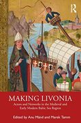 Making Livonia: Actors and Networks in the Medieval and Early Modern Baltic sea Region (en Inglés)