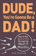 dude, you`re gonna be a dad!,how to get (both of you) through the next 9 months (en Inglés)