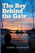 The Boy Behind the Gate: How His Dream of Sailing Around the World Became a Six-Year Odyssey of Adventure, Fear, Discovery, and Love (en Inglés)