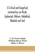 A critical and exegetical commentary on Micah, Zephaniah, Nahum, Habakkuk, Obadiah and Joel