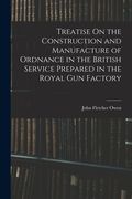 Treatise On the Construction and Manufacture of Ordnance in the British Service Prepared in the Royal Gun Factory (en Inglés)