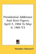 presidential addresses and state papers: april 7, 1904 to may 9, 1905 v3