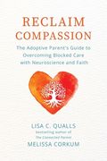 Reclaim Compassion: The Adoptive Parent's Guide to Overcoming Blocked Care with Neuroscience and Faith (en Inglés)