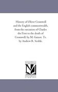 history of oliver cromwell and the english commonwealth, from the execution of charles the first to the death of cromwell: by m. guizot. tr. by andrew