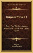 Origenes Werke V2: Buch Funf Bis Acht Gegen Celsus Die Schrift Vom Gebet (1899) (en Alemán)