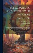 Testimonies to the Fertility of Ancient Palestine: Comprehending the Opinions and Statements of Authors From the Earliest Periods to the Present Time,. Character of its Inhabitants, and of the Jews (en Inglés)