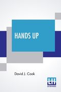 Hands Up: Or, Thirty-Five Years Of Detective Life In The Mountains And On The Plains. Reminiscences By General D. J. Cook, Chief