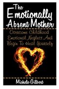 The Emotionally Absent Mother: Overcome Childhood Emotional Neglect and Begin to Heal Yourself: Volume 1 (Narcissistic,Personality Disorders, Borderline Bpd, Abusive Relationships)) (en Inglés)