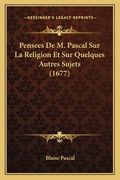Pensees De M. Pascal Sur La Religion Et Sur Quelques Autres Sujets (1677) (en Francés)
