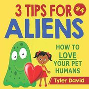 3 Tips for Aliens: How to Love Your pet Humans (3 Tips for Aliens by Tyler David) (en Inglés)