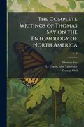 The Complete Writings of Thomas Say on the Entomology of North America (en Inglés)