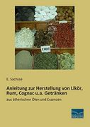 Anleitung zur Herstellung von Likoer, Rum, Cognac U. An Getraenken: Anleitung zur Herstellung von Likoer, Rum, Cognac U. An Getraenken: (en Alemán)