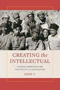 Creating the Intellectual: Chinese Communism and the Rise of a Classification 