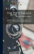 The Pitti Palace: With a Short History of the Building of the Palace, and its Owners, and an Appreciation of its Treasures