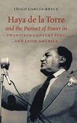 Haya de la Torre and the Pursuit of Power in Twentieth-Century Peru and Latin America (en Inglés)