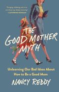 The Good Mother Myth: Unlearning Our Bad Ideas about How to Be a Good Mom (en Inglés)