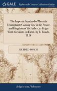 The Imperial Standard of Messiah Triumphant; Coming now in the Power, and Kingdom of his Father, to Reign With his Saints on Earth. By R. Roach, B.D (en Inglés)