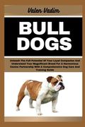 Bulldogs: Unleash The Full Potential Of Your Loyal Companion And Understand Your Magnificent Breed For A Harmonious Canine Partn