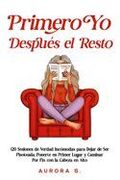 Primero Yo, Después el Resto: 120 Sesiones de Verdad Incómodas para Dejar de Ser Pisoteada, Ponerte en Primer Lugar y Caminar Por Fin con la Cabeza en (in Spanish)