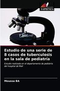 Estudio de una Serie de 8 Casos de Tuberculosis en la Sala de Pediatría: Estudio Realizado en el Departamento de Pediatría del Hospital de Malí (in Spanish)