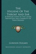 the hygiene of the throat and ear: a popular guide to the causes, prevention and curability of their diseases