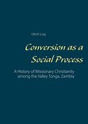 Conversion as a Social Process: A History of Missionary Christianity among the Valley Tonga, Zambia 