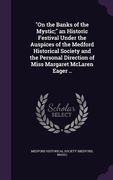 "On the Banks of the Mystic;" an Historic Festival Under the Auspices of the Medford Historical Society and the Personal Direction of Miss Margaret Mc (en Inglés)