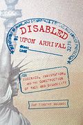 Disabled Upon Arrival: Eugenics, Immigration, and the Construction of Race and Disability (en Inglés)