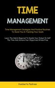 Time Management: Time Management Strategies And Positive Routines To Assist You In Tracking Your Goals (Learn The Habits Required To Do (en Inglés)
