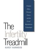 The Infertility Treadmill: Feminist Ethics, Personal Choice, and the use of Reproductive Technologies (Studies in Social Medicine) (en Inglés)