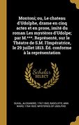 Montoni; Ou, le Chateau D'udolphe, Drame en Cinq Actes et en Prose, Imité du Roman les Mystères D'udolpe; Par M. ***. Représenté, sur le Théatre de. Conforme à la Représentation (en Francés)
